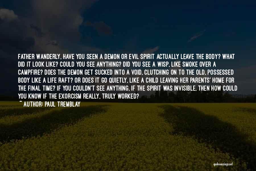 Paul Tremblay Quotes: Father Wanderly, Have You Seen A Demon Or Evil Spirit Actually Leave The Body? What Did It Look Like? Could