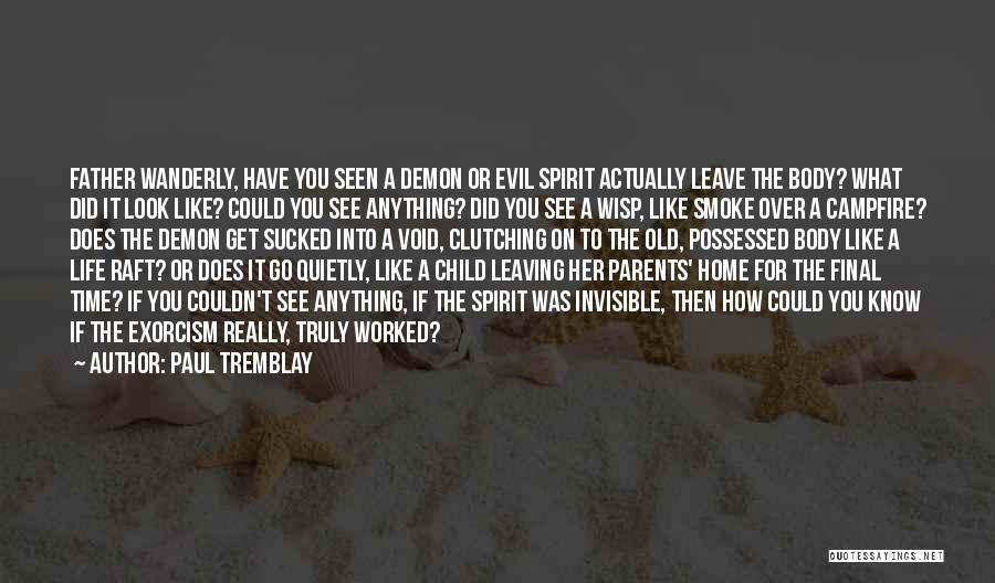 Paul Tremblay Quotes: Father Wanderly, Have You Seen A Demon Or Evil Spirit Actually Leave The Body? What Did It Look Like? Could