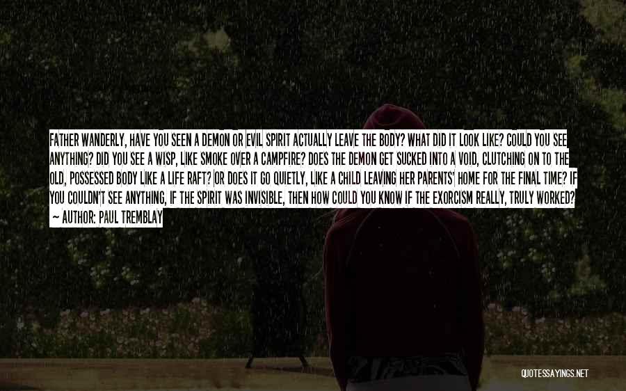 Paul Tremblay Quotes: Father Wanderly, Have You Seen A Demon Or Evil Spirit Actually Leave The Body? What Did It Look Like? Could