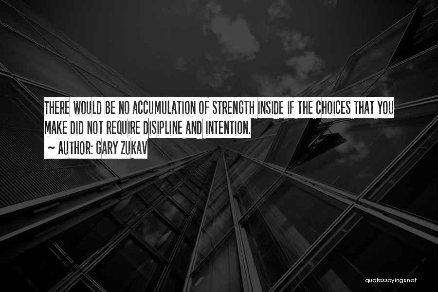 Gary Zukav Quotes: There Would Be No Accumulation Of Strength Inside If The Choices That You Make Did Not Require Disipline And Intention.