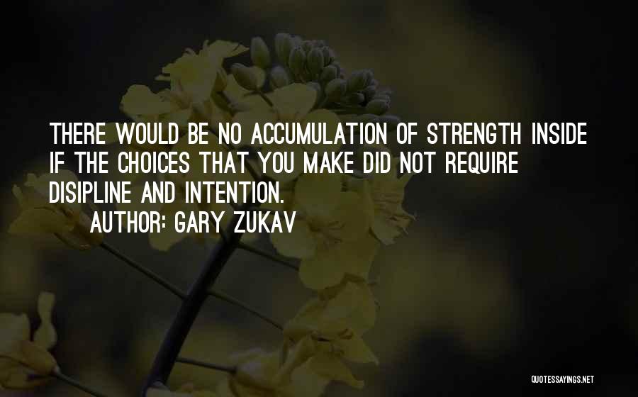 Gary Zukav Quotes: There Would Be No Accumulation Of Strength Inside If The Choices That You Make Did Not Require Disipline And Intention.