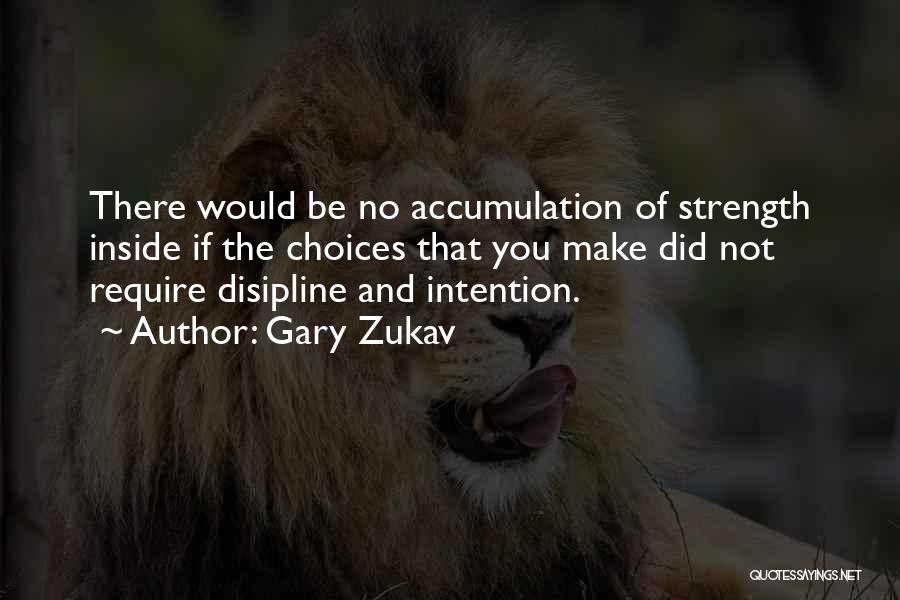 Gary Zukav Quotes: There Would Be No Accumulation Of Strength Inside If The Choices That You Make Did Not Require Disipline And Intention.