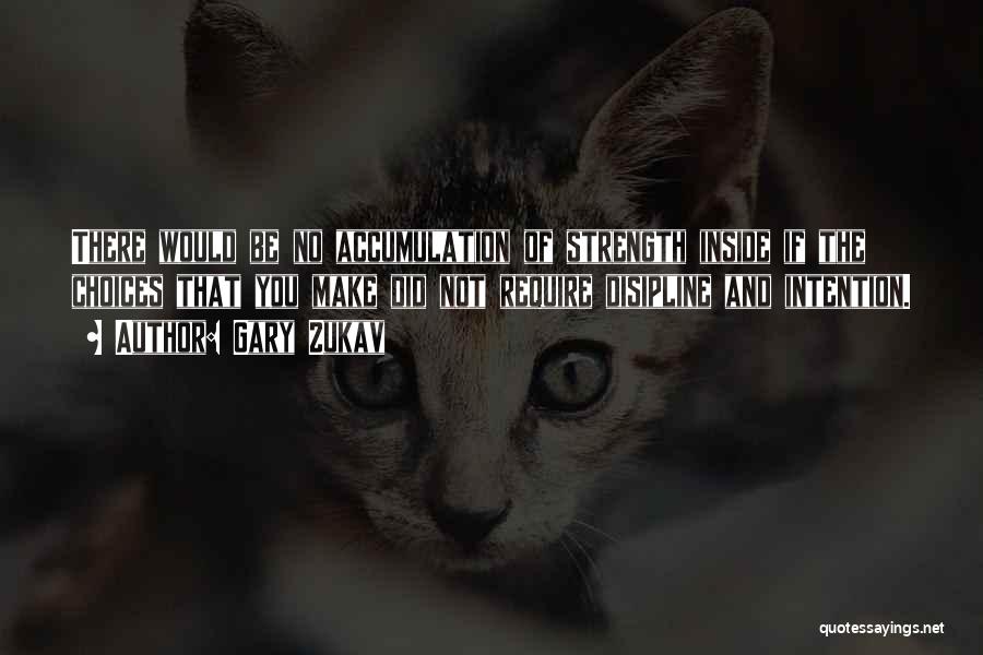 Gary Zukav Quotes: There Would Be No Accumulation Of Strength Inside If The Choices That You Make Did Not Require Disipline And Intention.