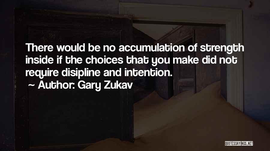 Gary Zukav Quotes: There Would Be No Accumulation Of Strength Inside If The Choices That You Make Did Not Require Disipline And Intention.