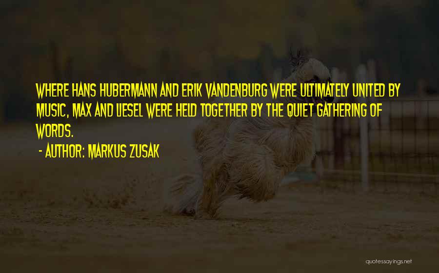 Markus Zusak Quotes: Where Hans Hubermann And Erik Vandenburg Were Ultimately United By Music, Max And Liesel Were Held Together By The Quiet