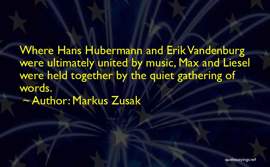 Markus Zusak Quotes: Where Hans Hubermann And Erik Vandenburg Were Ultimately United By Music, Max And Liesel Were Held Together By The Quiet