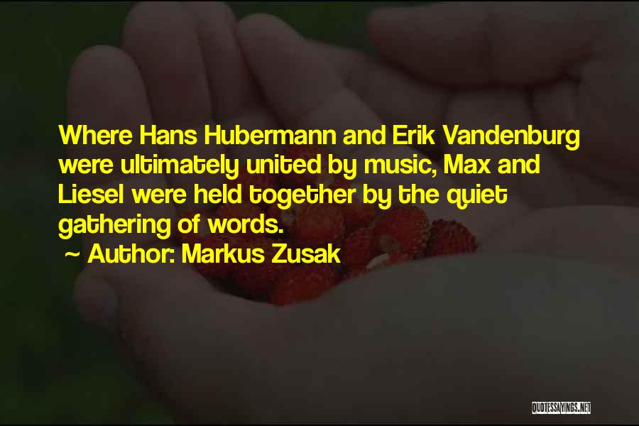 Markus Zusak Quotes: Where Hans Hubermann And Erik Vandenburg Were Ultimately United By Music, Max And Liesel Were Held Together By The Quiet