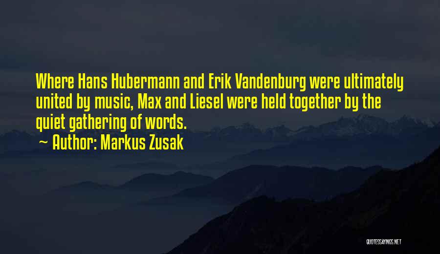 Markus Zusak Quotes: Where Hans Hubermann And Erik Vandenburg Were Ultimately United By Music, Max And Liesel Were Held Together By The Quiet