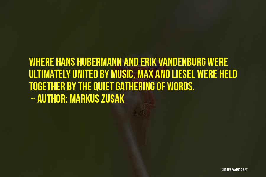 Markus Zusak Quotes: Where Hans Hubermann And Erik Vandenburg Were Ultimately United By Music, Max And Liesel Were Held Together By The Quiet