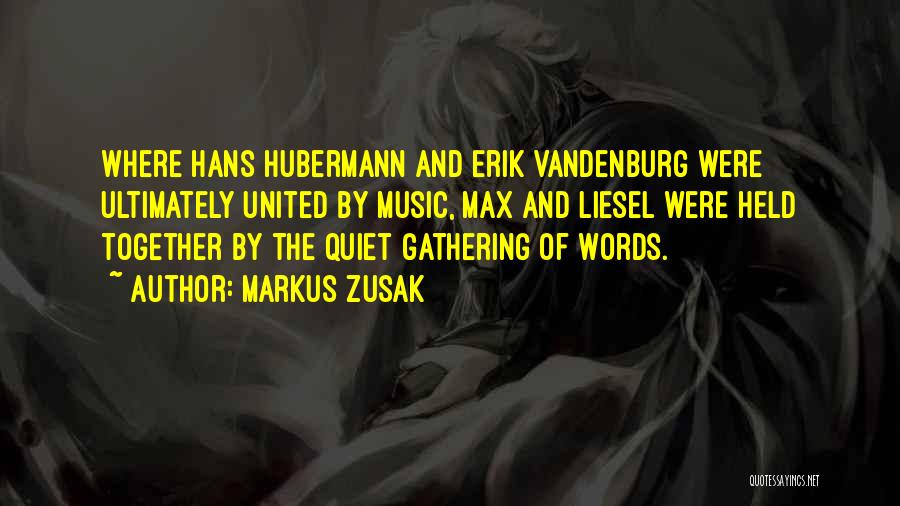 Markus Zusak Quotes: Where Hans Hubermann And Erik Vandenburg Were Ultimately United By Music, Max And Liesel Were Held Together By The Quiet