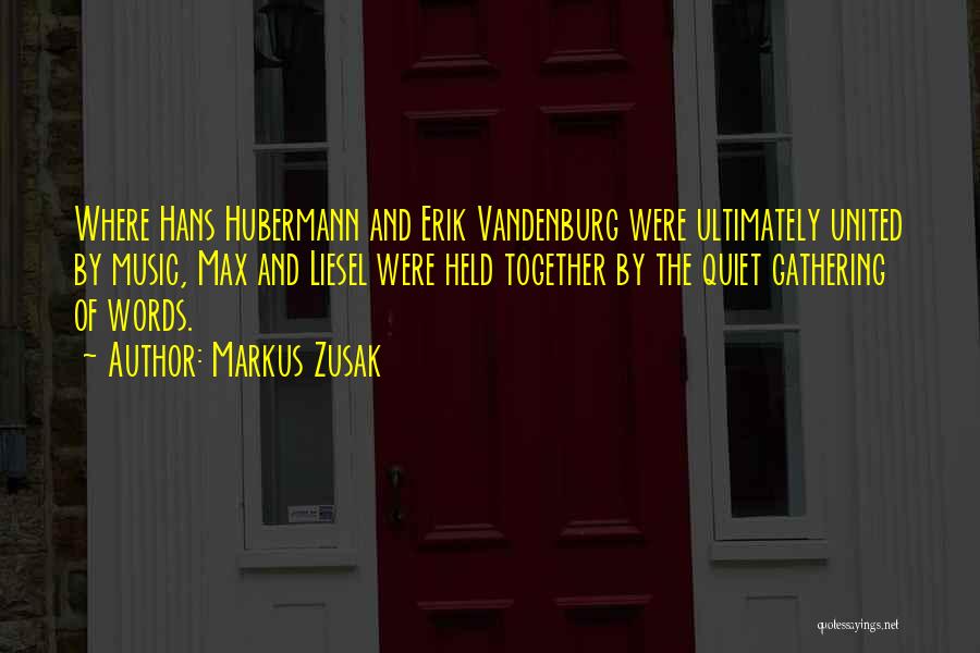 Markus Zusak Quotes: Where Hans Hubermann And Erik Vandenburg Were Ultimately United By Music, Max And Liesel Were Held Together By The Quiet