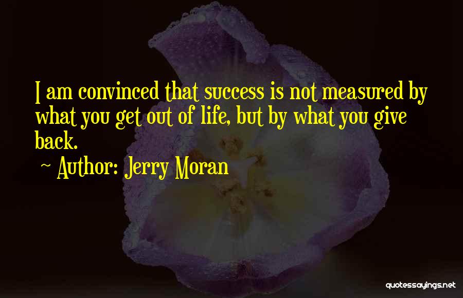 Jerry Moran Quotes: I Am Convinced That Success Is Not Measured By What You Get Out Of Life, But By What You Give