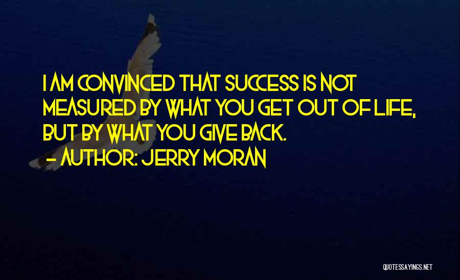 Jerry Moran Quotes: I Am Convinced That Success Is Not Measured By What You Get Out Of Life, But By What You Give