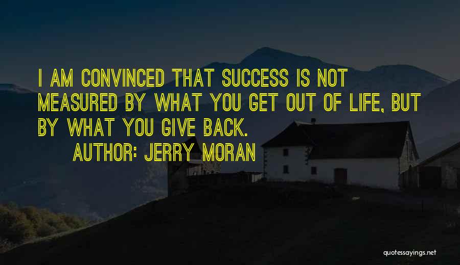 Jerry Moran Quotes: I Am Convinced That Success Is Not Measured By What You Get Out Of Life, But By What You Give