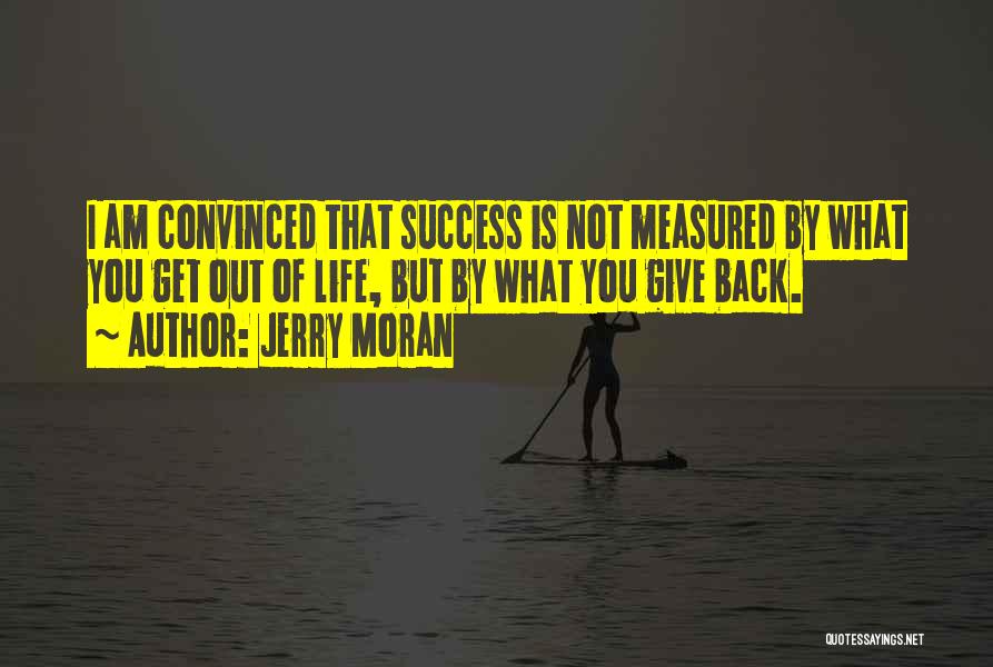 Jerry Moran Quotes: I Am Convinced That Success Is Not Measured By What You Get Out Of Life, But By What You Give