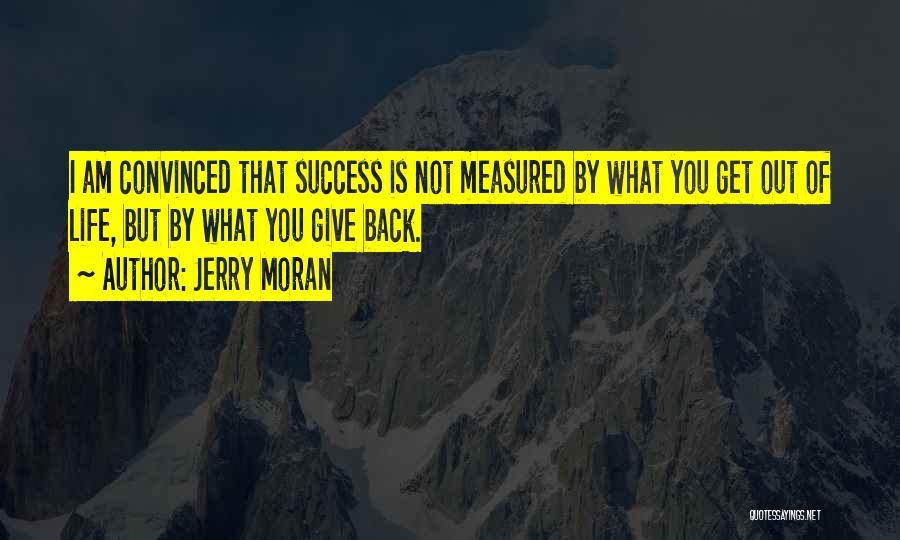 Jerry Moran Quotes: I Am Convinced That Success Is Not Measured By What You Get Out Of Life, But By What You Give