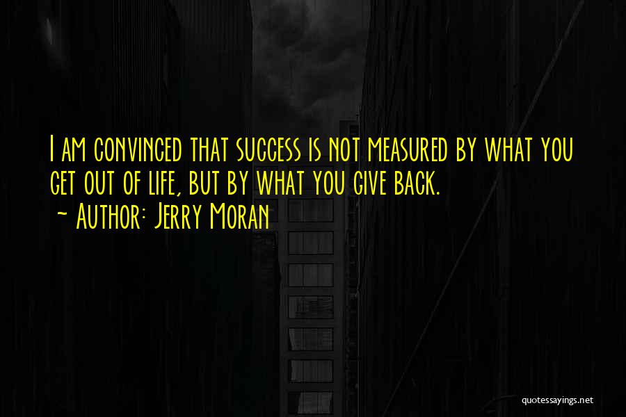 Jerry Moran Quotes: I Am Convinced That Success Is Not Measured By What You Get Out Of Life, But By What You Give