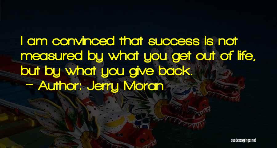 Jerry Moran Quotes: I Am Convinced That Success Is Not Measured By What You Get Out Of Life, But By What You Give