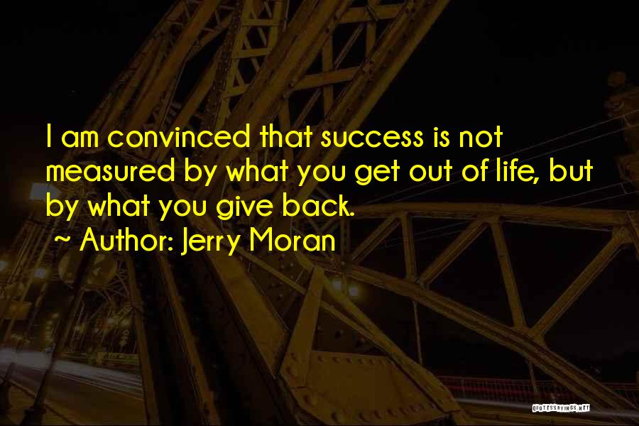 Jerry Moran Quotes: I Am Convinced That Success Is Not Measured By What You Get Out Of Life, But By What You Give