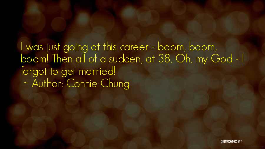 Connie Chung Quotes: I Was Just Going At This Career - Boom, Boom, Boom! Then All Of A Sudden, At 38, Oh, My