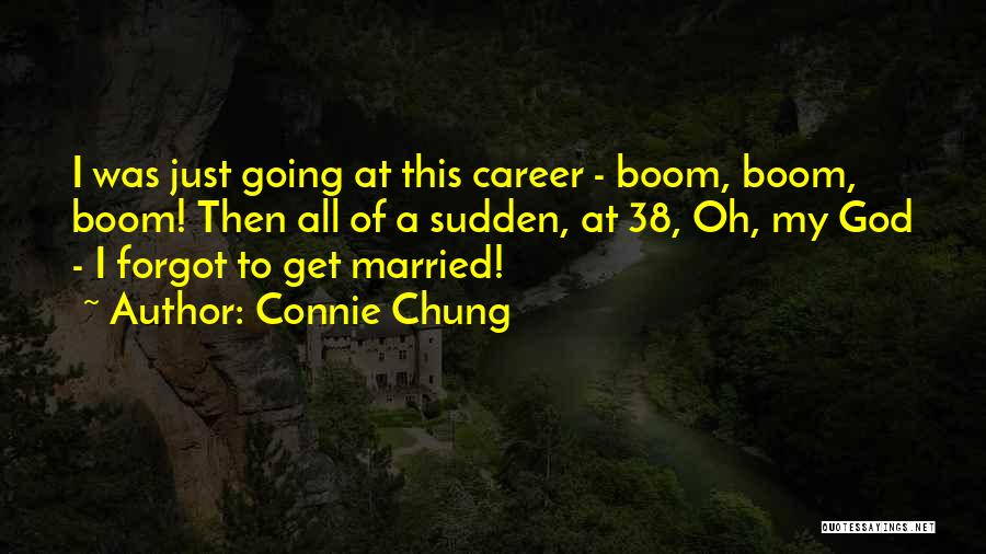 Connie Chung Quotes: I Was Just Going At This Career - Boom, Boom, Boom! Then All Of A Sudden, At 38, Oh, My