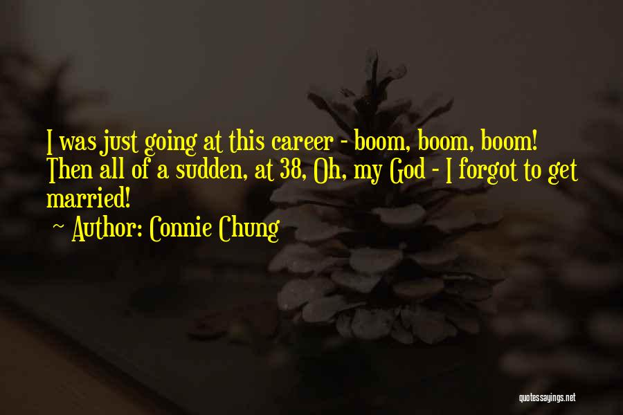 Connie Chung Quotes: I Was Just Going At This Career - Boom, Boom, Boom! Then All Of A Sudden, At 38, Oh, My