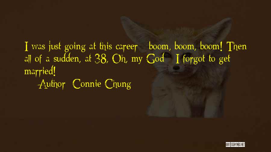 Connie Chung Quotes: I Was Just Going At This Career - Boom, Boom, Boom! Then All Of A Sudden, At 38, Oh, My