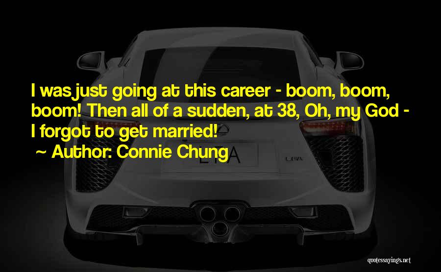 Connie Chung Quotes: I Was Just Going At This Career - Boom, Boom, Boom! Then All Of A Sudden, At 38, Oh, My