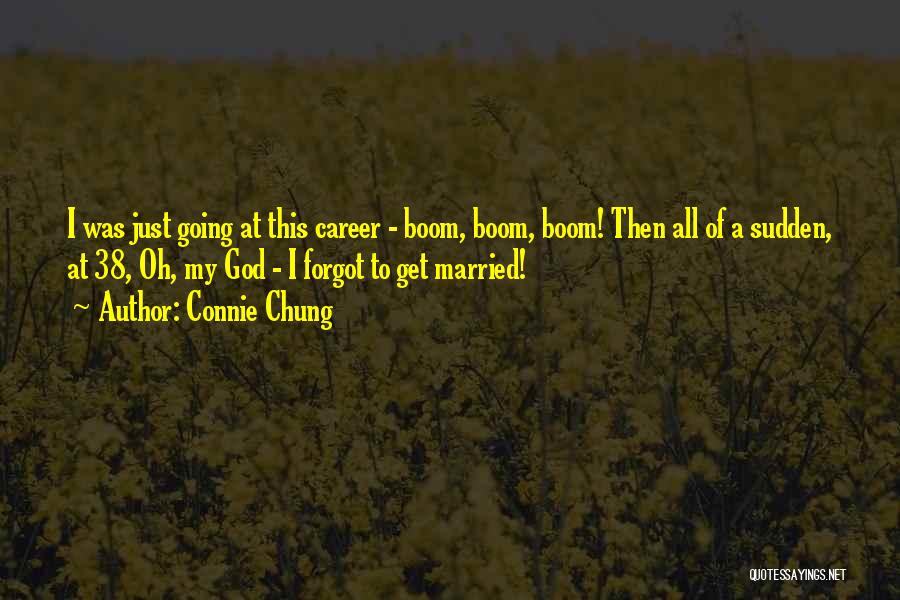 Connie Chung Quotes: I Was Just Going At This Career - Boom, Boom, Boom! Then All Of A Sudden, At 38, Oh, My