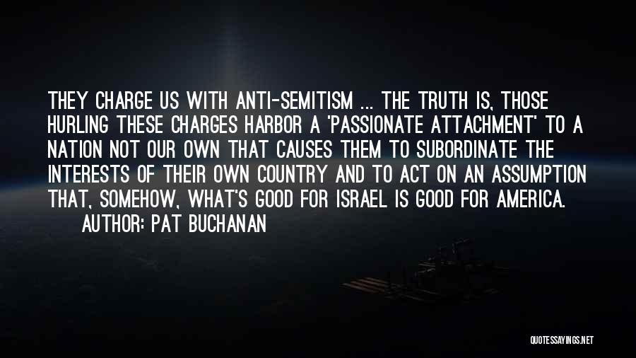 Pat Buchanan Quotes: They Charge Us With Anti-semitism ... The Truth Is, Those Hurling These Charges Harbor A 'passionate Attachment' To A Nation