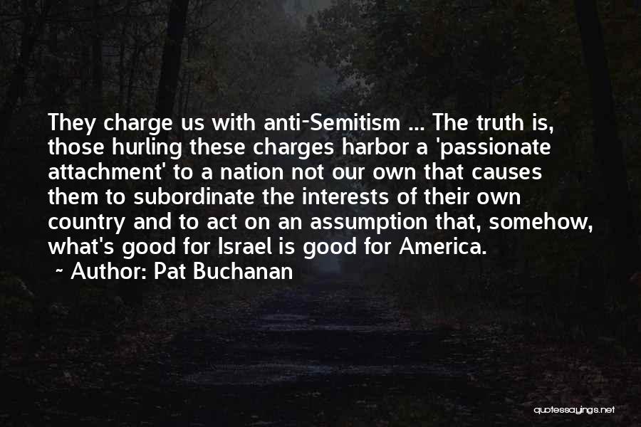 Pat Buchanan Quotes: They Charge Us With Anti-semitism ... The Truth Is, Those Hurling These Charges Harbor A 'passionate Attachment' To A Nation