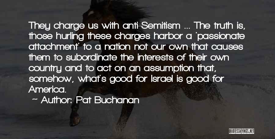 Pat Buchanan Quotes: They Charge Us With Anti-semitism ... The Truth Is, Those Hurling These Charges Harbor A 'passionate Attachment' To A Nation