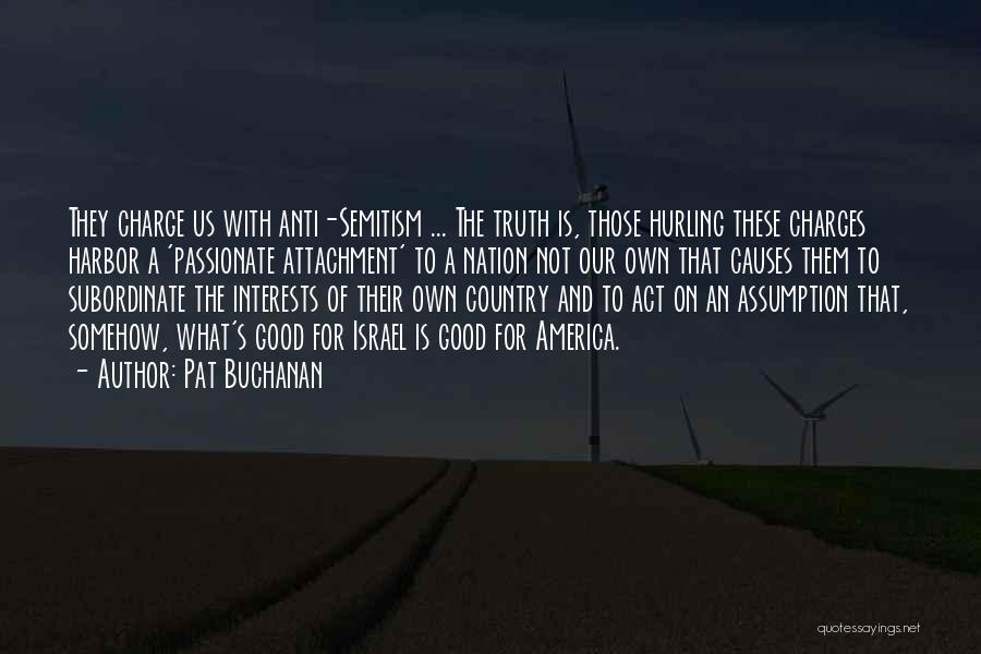 Pat Buchanan Quotes: They Charge Us With Anti-semitism ... The Truth Is, Those Hurling These Charges Harbor A 'passionate Attachment' To A Nation