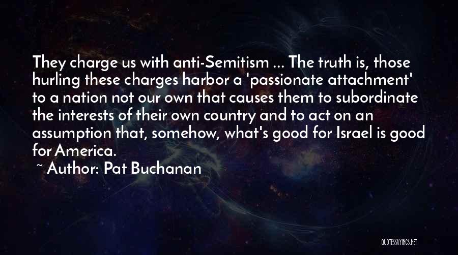 Pat Buchanan Quotes: They Charge Us With Anti-semitism ... The Truth Is, Those Hurling These Charges Harbor A 'passionate Attachment' To A Nation