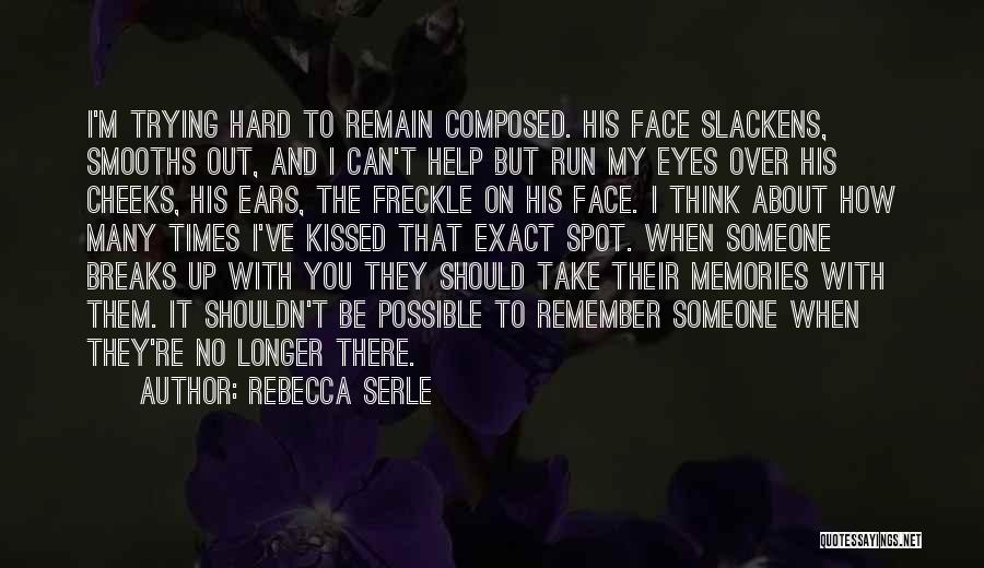 Rebecca Serle Quotes: I'm Trying Hard To Remain Composed. His Face Slackens, Smooths Out, And I Can't Help But Run My Eyes Over