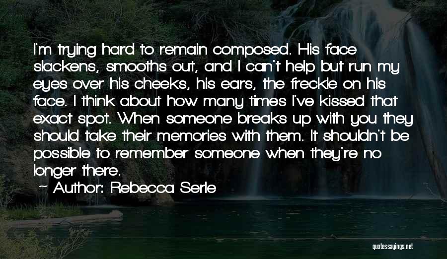 Rebecca Serle Quotes: I'm Trying Hard To Remain Composed. His Face Slackens, Smooths Out, And I Can't Help But Run My Eyes Over