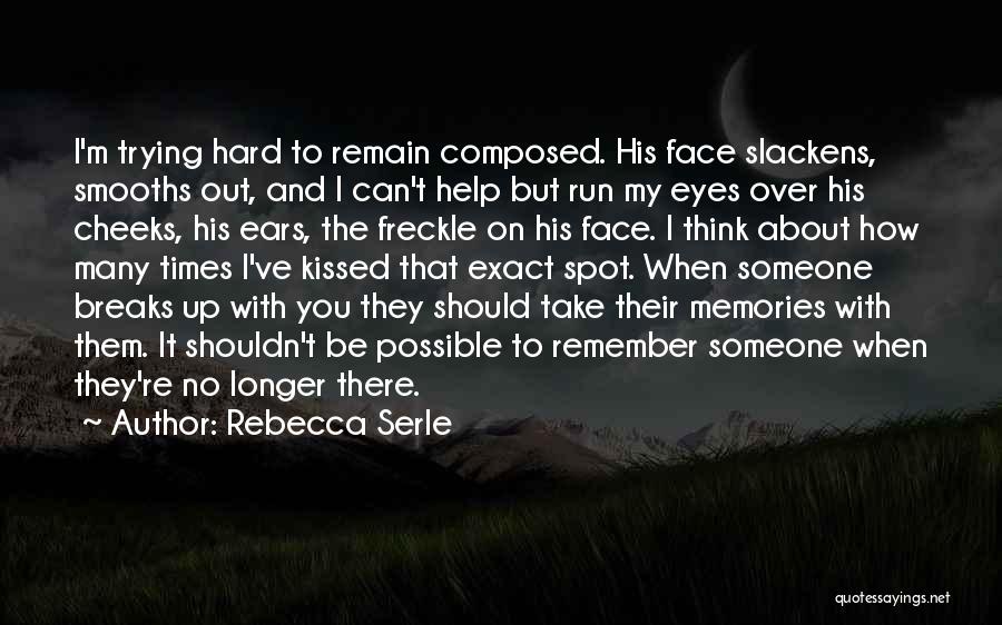 Rebecca Serle Quotes: I'm Trying Hard To Remain Composed. His Face Slackens, Smooths Out, And I Can't Help But Run My Eyes Over