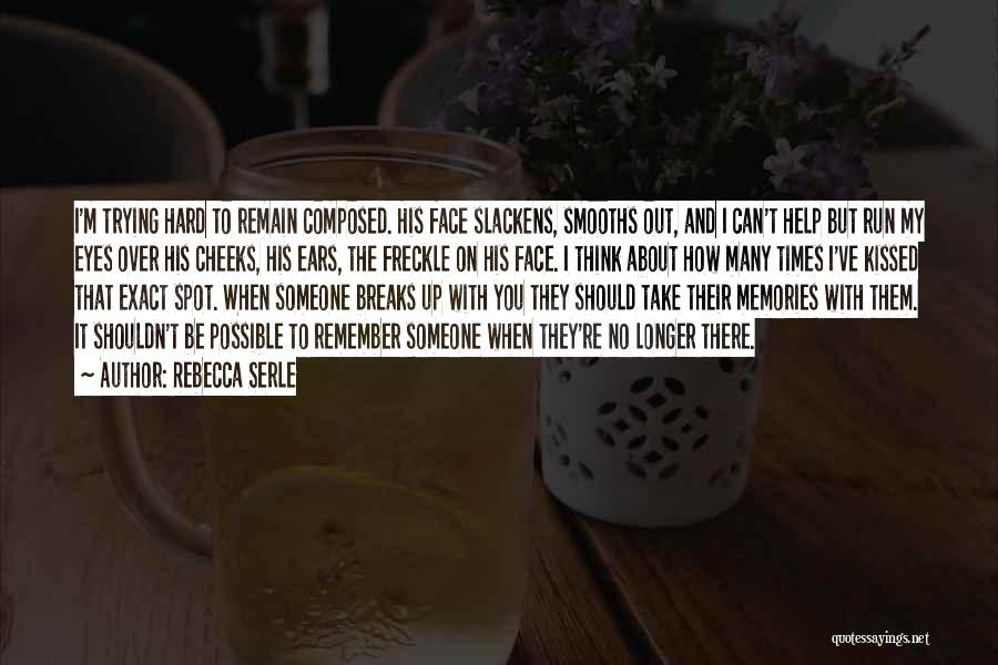 Rebecca Serle Quotes: I'm Trying Hard To Remain Composed. His Face Slackens, Smooths Out, And I Can't Help But Run My Eyes Over