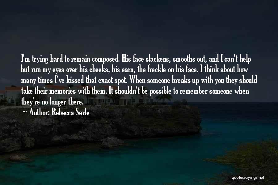 Rebecca Serle Quotes: I'm Trying Hard To Remain Composed. His Face Slackens, Smooths Out, And I Can't Help But Run My Eyes Over