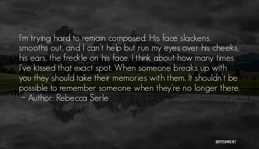 Rebecca Serle Quotes: I'm Trying Hard To Remain Composed. His Face Slackens, Smooths Out, And I Can't Help But Run My Eyes Over