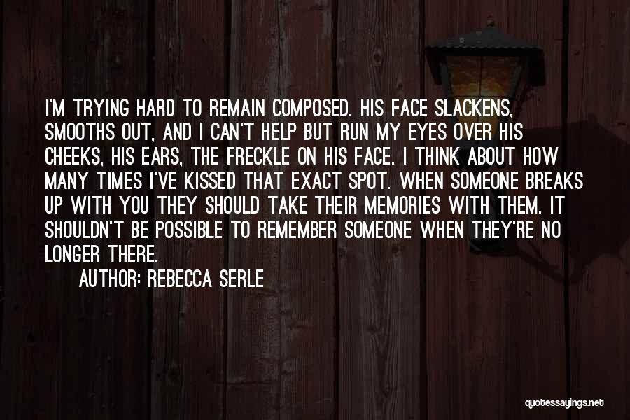 Rebecca Serle Quotes: I'm Trying Hard To Remain Composed. His Face Slackens, Smooths Out, And I Can't Help But Run My Eyes Over