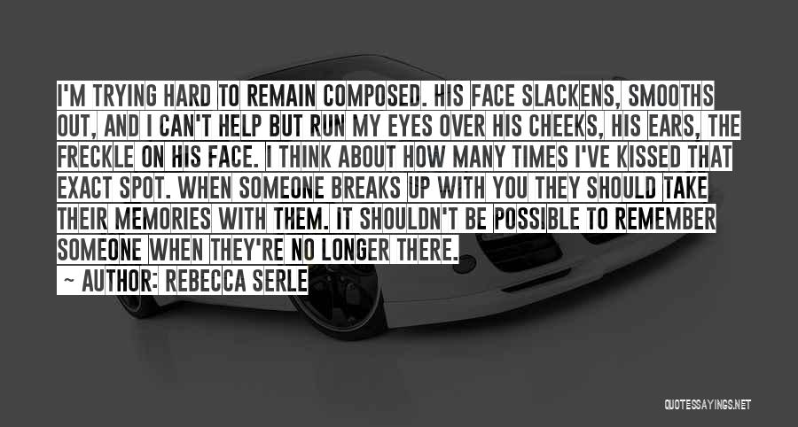 Rebecca Serle Quotes: I'm Trying Hard To Remain Composed. His Face Slackens, Smooths Out, And I Can't Help But Run My Eyes Over