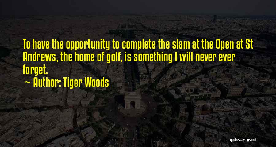 Tiger Woods Quotes: To Have The Opportunity To Complete The Slam At The Open At St Andrews, The Home Of Golf, Is Something