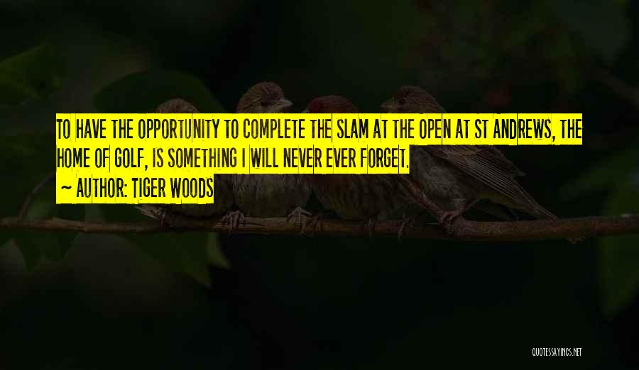 Tiger Woods Quotes: To Have The Opportunity To Complete The Slam At The Open At St Andrews, The Home Of Golf, Is Something