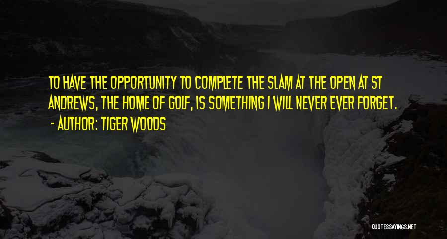 Tiger Woods Quotes: To Have The Opportunity To Complete The Slam At The Open At St Andrews, The Home Of Golf, Is Something