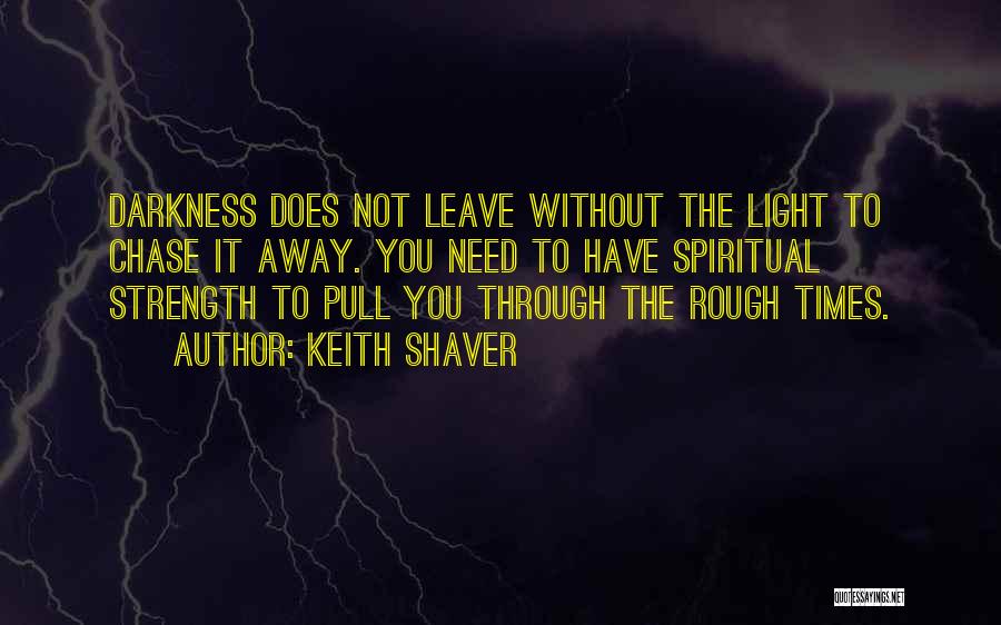 Keith Shaver Quotes: Darkness Does Not Leave Without The Light To Chase It Away. You Need To Have Spiritual Strength To Pull You