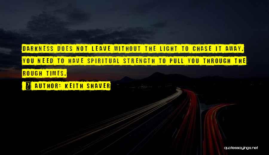 Keith Shaver Quotes: Darkness Does Not Leave Without The Light To Chase It Away. You Need To Have Spiritual Strength To Pull You