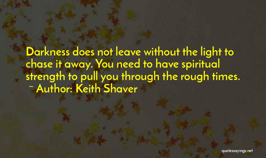 Keith Shaver Quotes: Darkness Does Not Leave Without The Light To Chase It Away. You Need To Have Spiritual Strength To Pull You