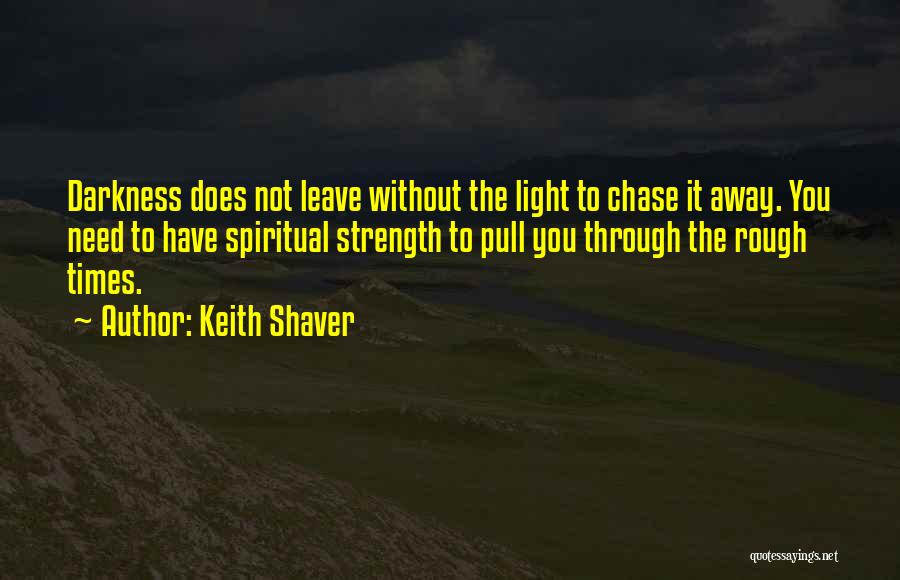 Keith Shaver Quotes: Darkness Does Not Leave Without The Light To Chase It Away. You Need To Have Spiritual Strength To Pull You