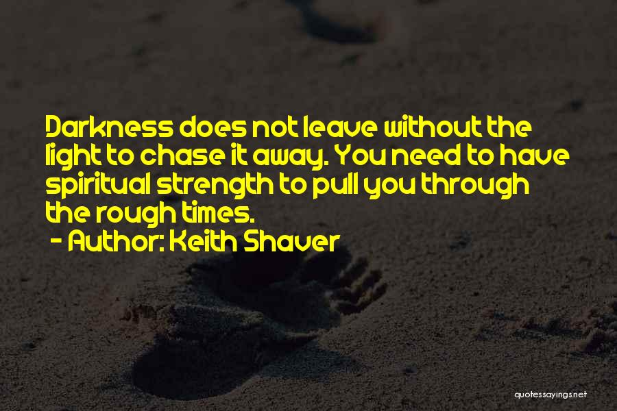 Keith Shaver Quotes: Darkness Does Not Leave Without The Light To Chase It Away. You Need To Have Spiritual Strength To Pull You